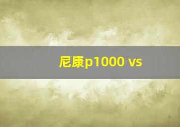 尼康p1000 vs